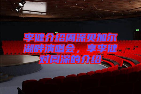 李健介紹周深貝加爾湖畔演唱會(huì)，享李健對(duì)周深的介紹