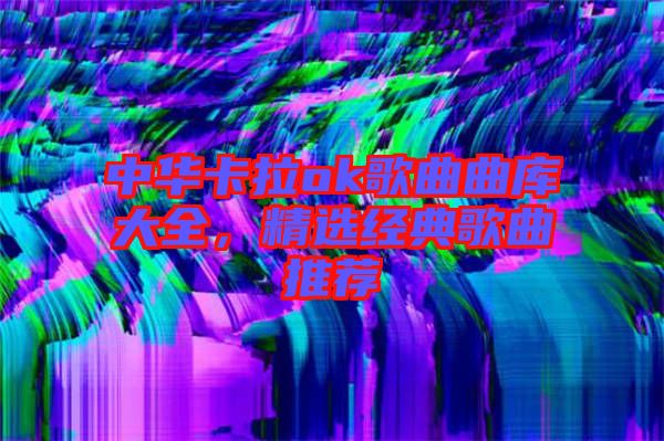 中華卡拉ok歌曲曲庫(kù)大全，精選經(jīng)典歌曲推薦