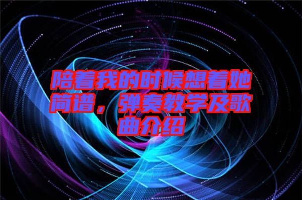 陪著我的時候想著她簡譜，彈奏教學(xué)及歌曲介紹