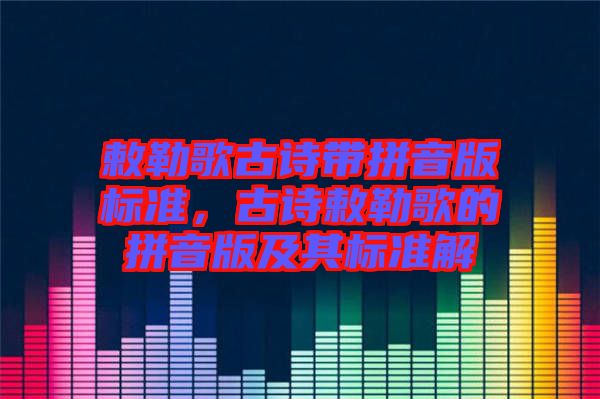 敕勒歌古詩(shī)帶拼音版標(biāo)準(zhǔn)，古詩(shī)敕勒歌的拼音版及其標(biāo)準(zhǔn)解
