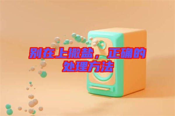 別在上撒鹽，正確的處理方法