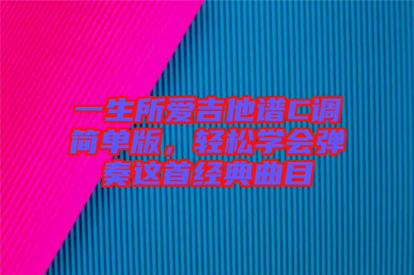 一生所愛吉他譜C調(diào)簡單版，輕松學(xué)會彈奏這首經(jīng)典曲目