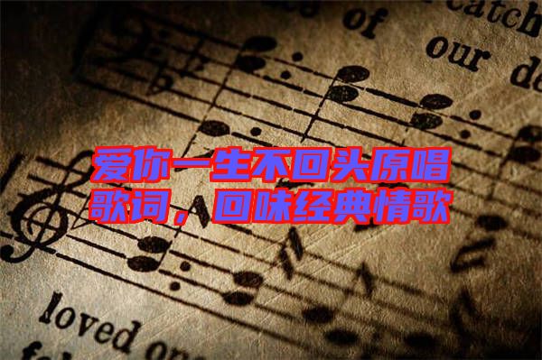 愛你一生不回頭原唱歌詞，回味經典情歌