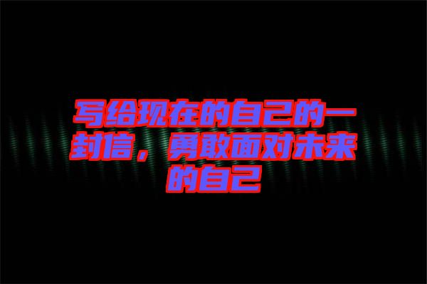 寫給現(xiàn)在的自己的一封信，勇敢面對(duì)未來的自己