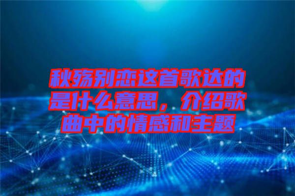秋殤別戀這首歌達(dá)的是什么意思，介紹歌曲中的情感和主題