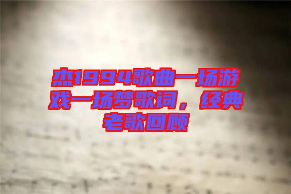 杰1994歌曲一場(chǎng)游戲一場(chǎng)夢(mèng)歌詞，經(jīng)典老歌回顧