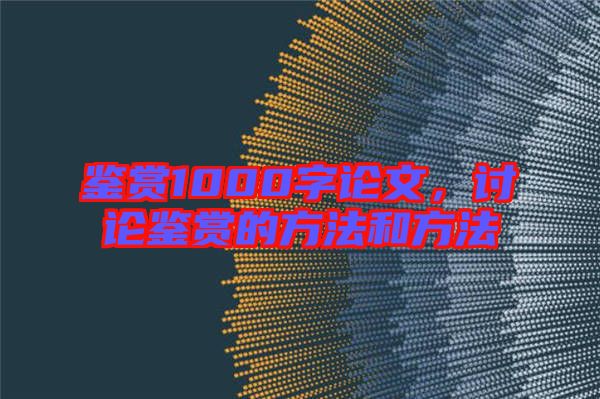 鑒賞1000字論文，討論鑒賞的方法和方法