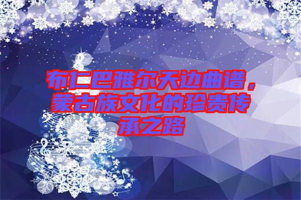 布仁巴雅爾天邊曲譜，蒙古族文化的珍貴傳承之路