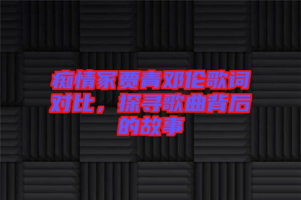 癡情冢賈青鄧倫歌詞對比，探尋歌曲背后的故事