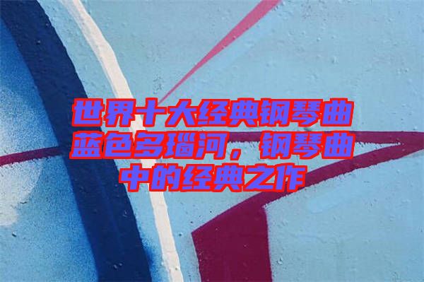 世界十大經(jīng)典鋼琴曲藍(lán)色多瑙河，鋼琴曲中的經(jīng)典之作