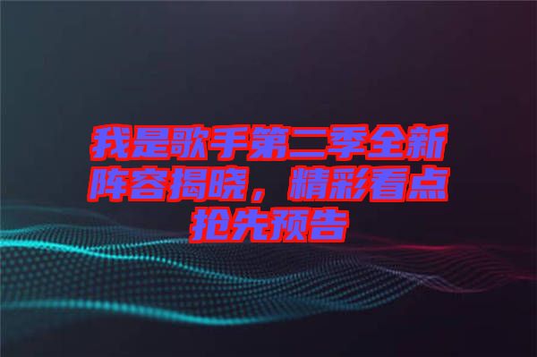 我是歌手第二季全新陣容揭曉，精彩看點搶先預(yù)告