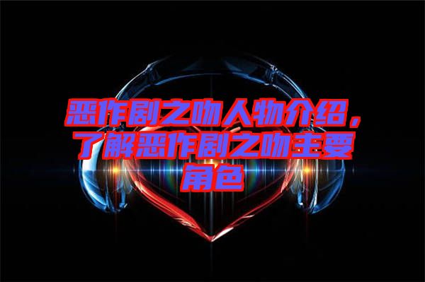 惡作劇之吻人物介紹，了解惡作劇之吻主要角色