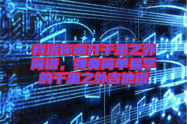 我送你離開千里之外簡譜，彈奏簡單易學(xué)的千里之外吉他譜