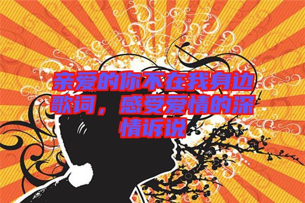 親愛的你不在我身邊歌詞，感受愛情的深情訴說