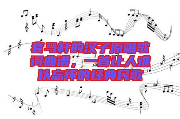 套馬桿的漢子原唱歌詞曲譜，一首讓人難以忘懷的經典民歌