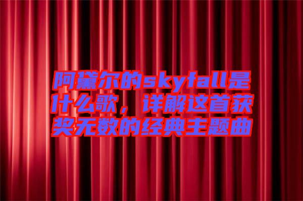 阿黛爾的skyfall是什么歌，詳解這首獲獎無數(shù)的經(jīng)典主題曲