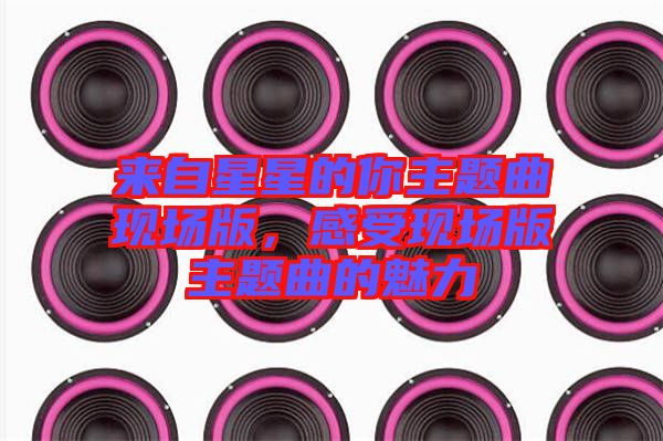 來自星星的你主題曲現(xiàn)場版，感受現(xiàn)場版主題曲的魅力