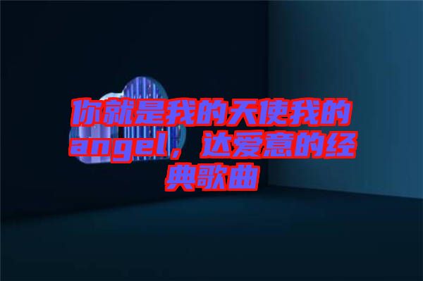 你就是我的天使我的angel，達愛意的經(jīng)典歌曲