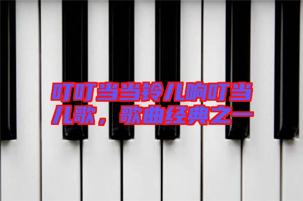 叮叮當(dāng)當(dāng)鈴兒響叮當(dāng)兒歌，歌曲經(jīng)典之一