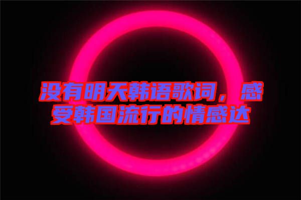 沒(méi)有明天韓語(yǔ)歌詞，感受韓國(guó)流行的情感達(dá)