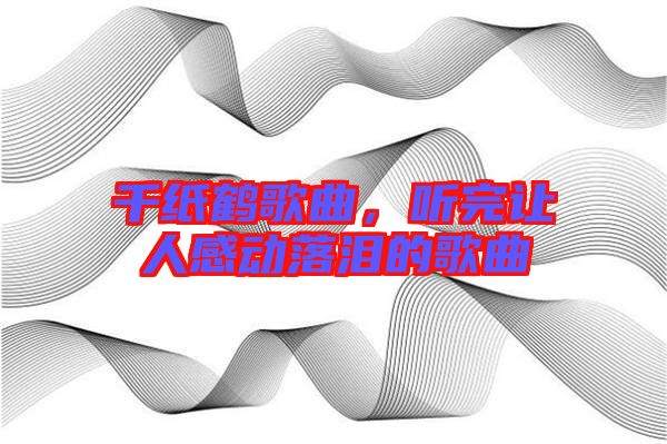 千紙鶴歌曲，聽完讓人感動(dòng)落淚的歌曲