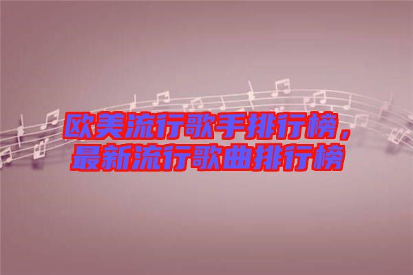 歐美流行歌手排行榜，最新流行歌曲排行榜