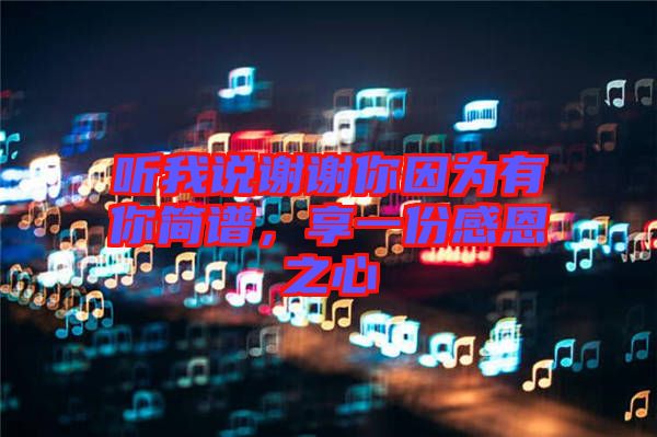 聽我說(shuō)謝謝你因?yàn)橛心愫?jiǎn)譜，享一份感恩之心