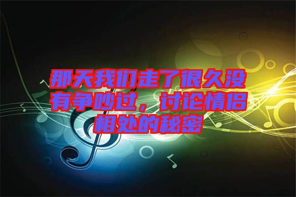 那天我們走了很久沒有爭吵過，討論情侶相處的秘密