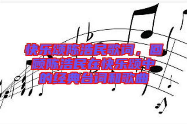 快樂頌陳浩民歌詞，回顧陳浩民在快樂頌中的經(jīng)典臺詞和歌曲