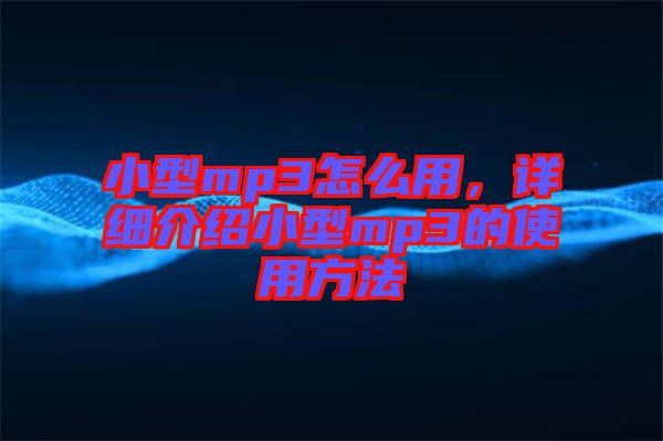 小型mp3怎么用，詳細(xì)介紹小型mp3的使用方法