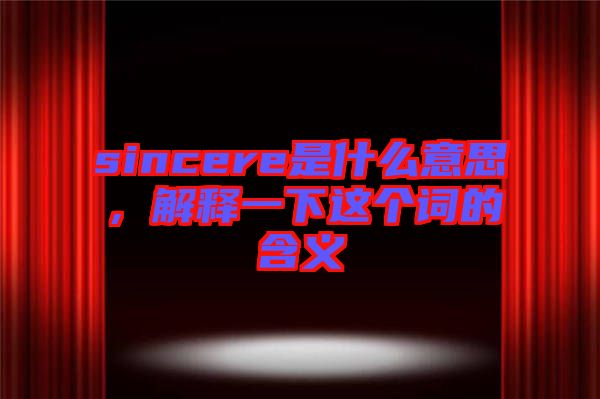 sincere是什么意思，解釋一下這個詞的含義