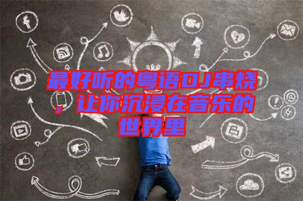 最好聽的粵語DJ串燒，讓你沉浸在音樂的世界里
