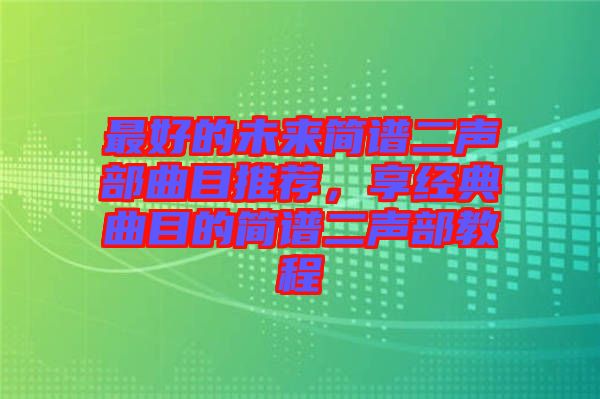 最好的未來簡譜二聲部曲目推薦，享經(jīng)典曲目的簡譜二聲部教程