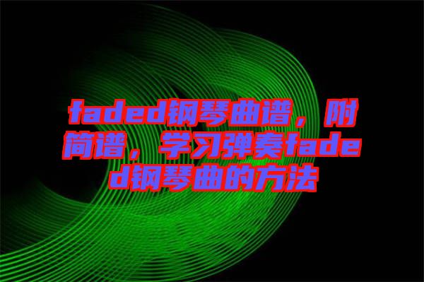 faded鋼琴曲譜，附簡(jiǎn)譜，學(xué)習(xí)彈奏faded鋼琴曲的方法