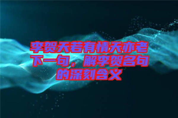 李賀天若有情天亦老下一句，解李賀名句的深刻含義