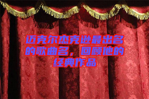 邁克爾杰克遜最出名的歌曲名，回顧他的經(jīng)典作品