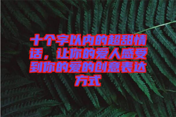 十個(gè)字以內(nèi)的超甜情話，讓你的愛人感受到你的愛的創(chuàng)意表達(dá)方式