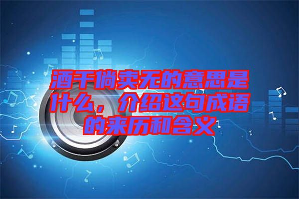 酒干倘賣無的意思是什么，介紹這句成語的來歷和含義