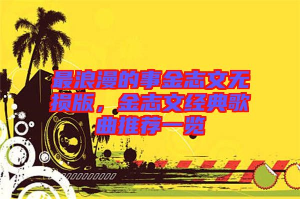 最浪漫的事金志文無損版，金志文經(jīng)典歌曲推薦一覽
