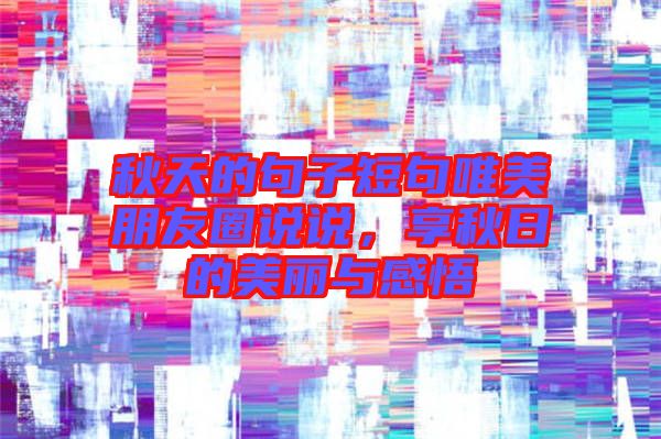 秋天的句子短句唯美朋友圈說說，享秋日的美麗與感悟