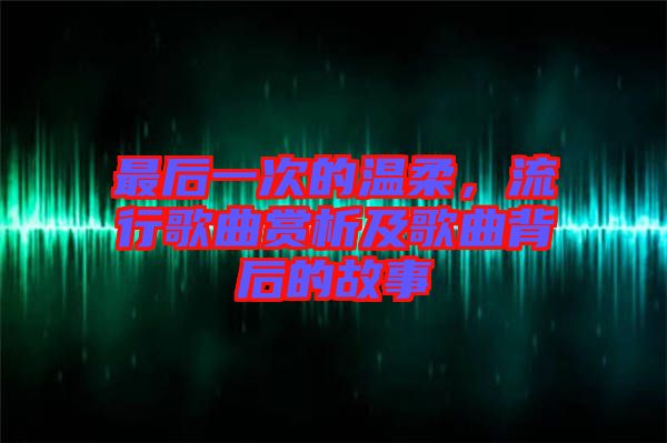 最后一次的溫柔，流行歌曲賞析及歌曲背后的故事