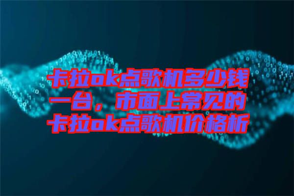 卡拉ok點歌機多少錢一臺，市面上常見的卡拉ok點歌機價格析
