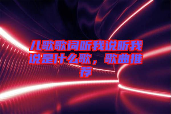 兒歌歌詞聽我說聽我說是什么歌，歌曲推薦