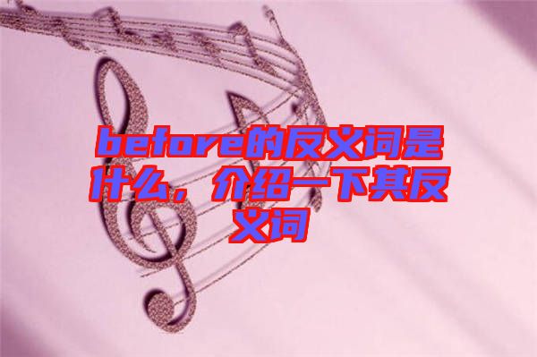 before的反義詞是什么，介紹一下其反義詞