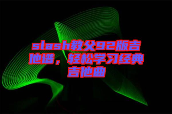 slash教父92版吉他譜，輕松學(xué)習(xí)經(jīng)典吉他曲