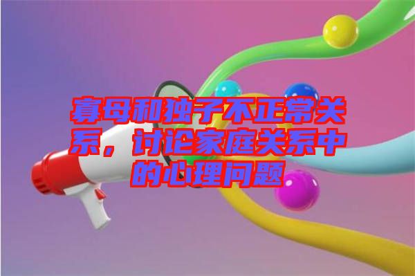 寡母和獨(dú)子不正常關(guān)系，討論家庭關(guān)系中的心理問題