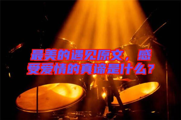 最美的遇見原文，感受愛情的真諦是什么？
