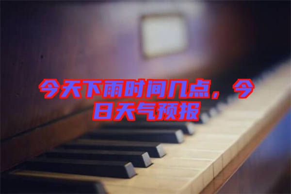 今天下雨時間幾點，今日天氣預(yù)報