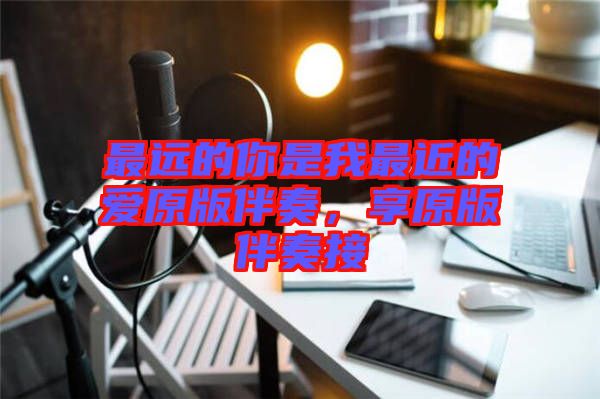 最遠(yuǎn)的你是我最近的愛原版伴奏，享原版伴奏接