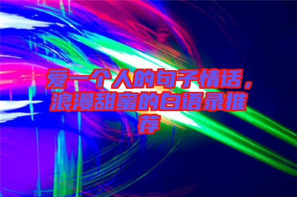 愛一個(gè)人的句子情話，浪漫甜蜜的白語錄推薦